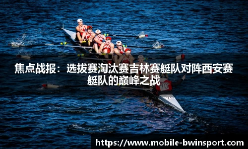 焦点战报：选拔赛淘汰赛吉林赛艇队对阵西安赛艇队的巅峰之战